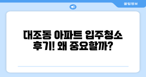 대조동 아파트 입주청소 후기가 왜 중요할까?