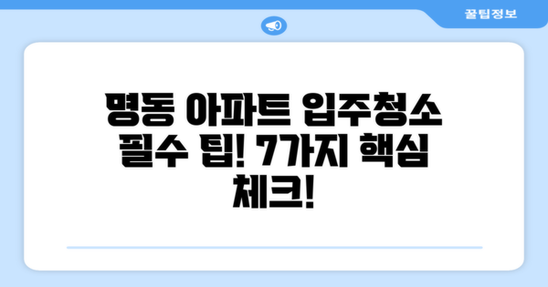 명동 아파트 입주청소 후기 7가지 주요 팁