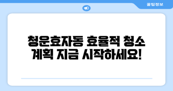청운효자동 청소 계획을 세워보세요